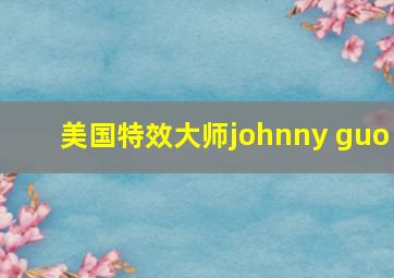 美国特效大师johnny guo